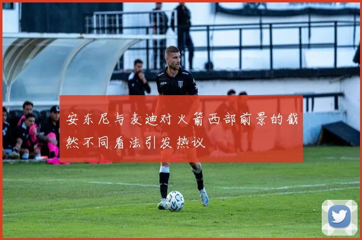 安东尼与麦迪对火箭西部前景的截然不同看法引发热议